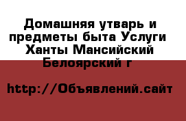 Домашняя утварь и предметы быта Услуги. Ханты-Мансийский,Белоярский г.